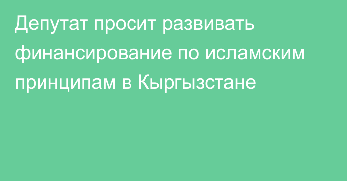 Депутат просит развивать финансирование по исламским принципам в Кыргызстане