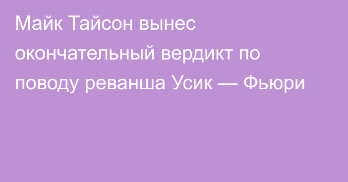 Майк Тайсон вынес окончательный вердикт по поводу реванша Усик — Фьюри