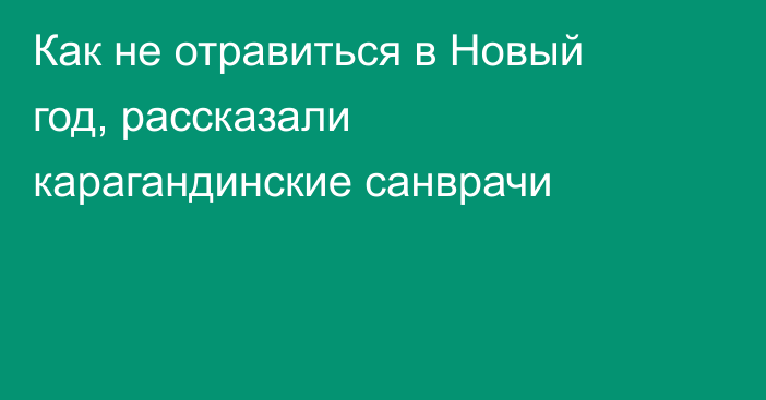 Как не отравиться в Новый год, рассказали карагандинские санврачи