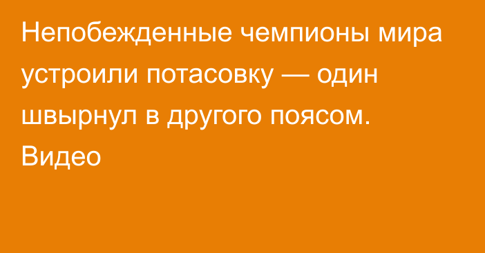 Непобежденные чемпионы мира устроили потасовку — один швырнул в другого поясом. Видео