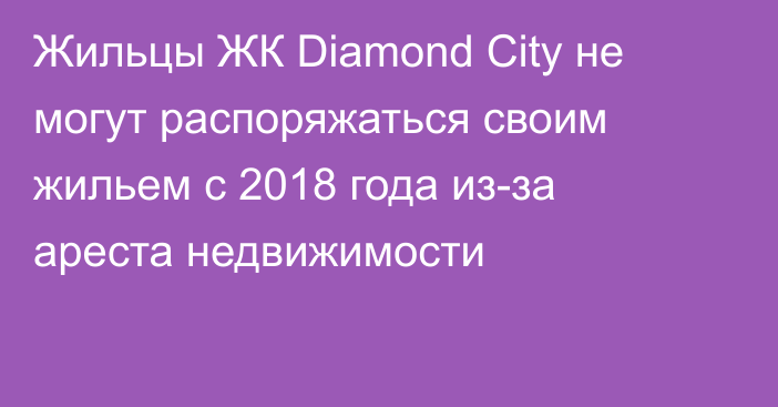 Жильцы ЖК Diamond City не могут распоряжаться своим жильем с 2018 года из-за ареста недвижимости