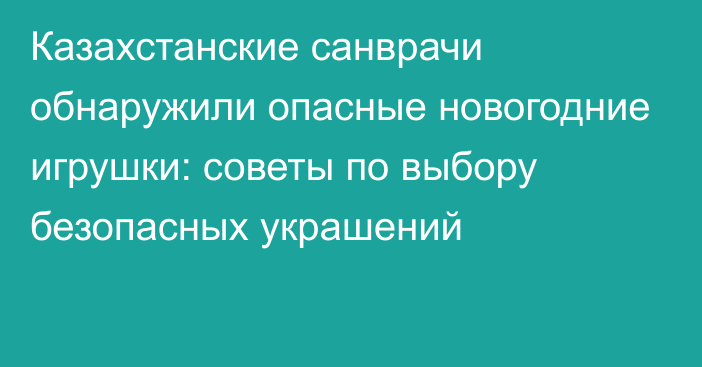 Казахстанские санврачи обнаружили опасные новогодние игрушки: советы по выбору безопасных украшений