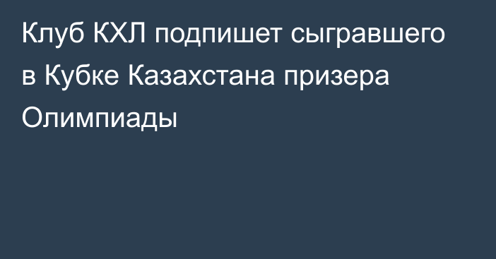 Клуб КХЛ подпишет сыгравшего в Кубке Казахстана призера Олимпиады