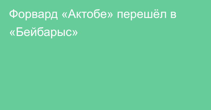 Форвард «Актобе» перешёл в «Бейбарыс»