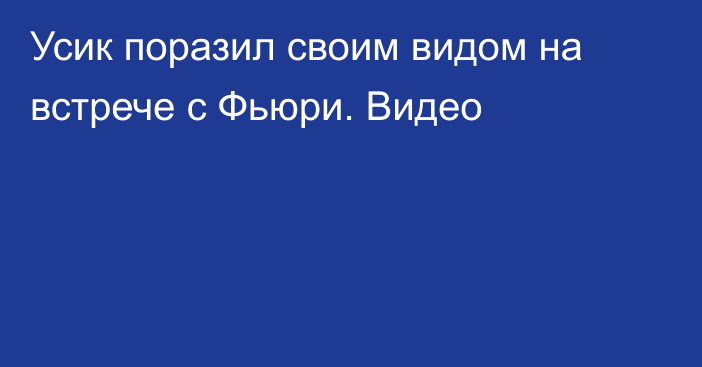 Усик поразил своим видом на встрече с Фьюри. Видео