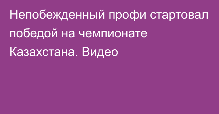 Непобежденный профи стартовал победой на чемпионате Казахстана. Видео