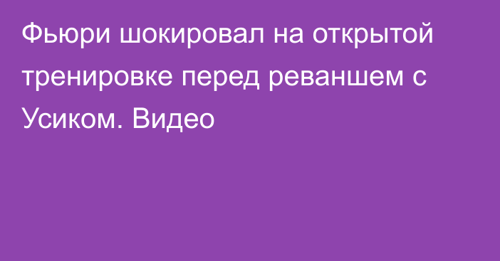 Фьюри шокировал на открытой тренировке перед реваншем с Усиком. Видео