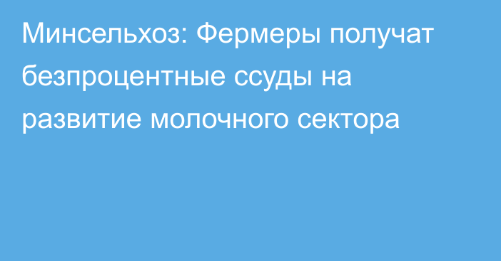 Минсельхоз: Фермеры получат безпроцентные ссуды на развитие молочного сектора