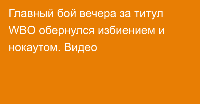 Главный бой вечера за титул WBO обернулся избиением и нокаутом. Видео