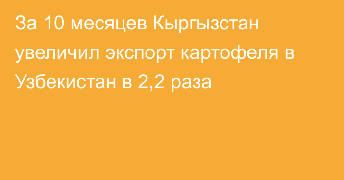 За 10 месяцев Кыргызстан увеличил экспорт картофеля в Узбекистан в 2,2 раза