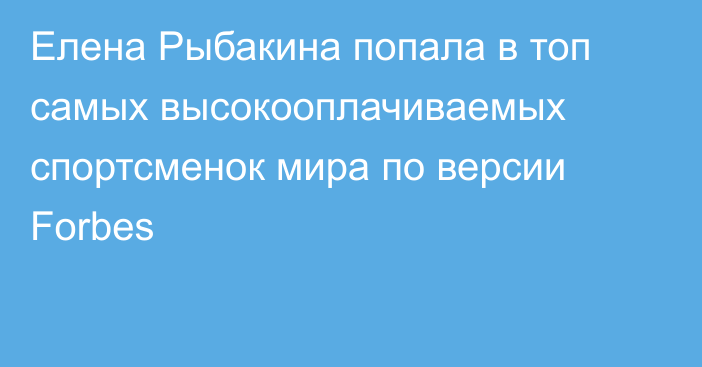 Елена Рыбакина попала в топ самых высокооплачиваемых спортсменок мира по версии Forbes