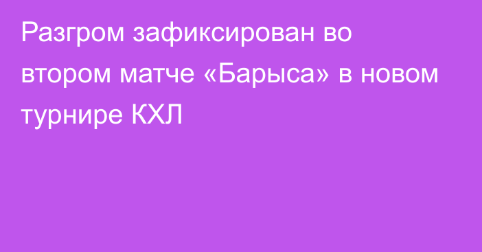 Разгром зафиксирован во втором матче «Барыса» в новом турнире КХЛ