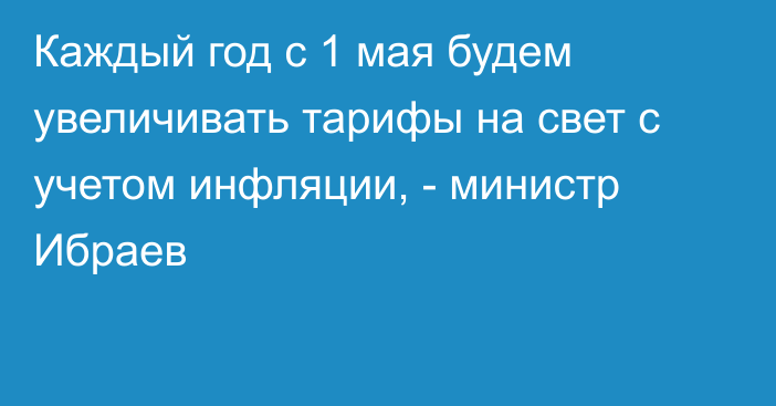 Каждый год с 1 мая будем увеличивать тарифы на свет с учетом инфляции, - министр Ибраев