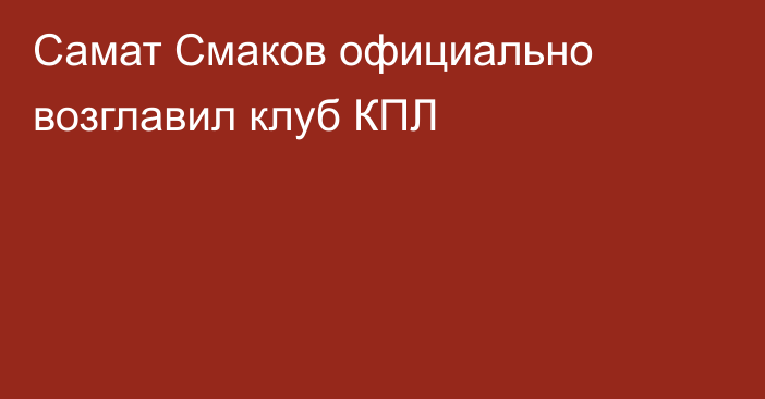 Самат Смаков официально возглавил клуб КПЛ