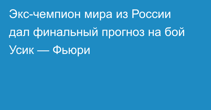 Экс-чемпион мира из России дал финальный прогноз на бой Усик — Фьюри