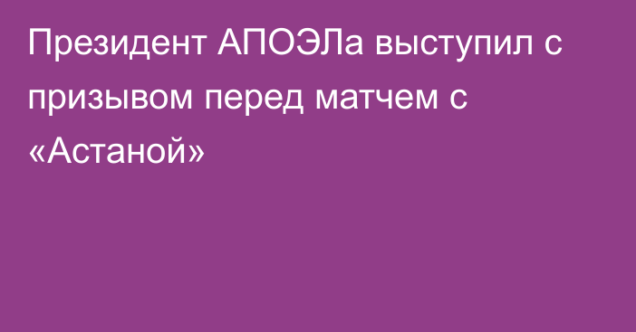 Президент АПОЭЛа выступил с призывом перед матчем с «Астаной»