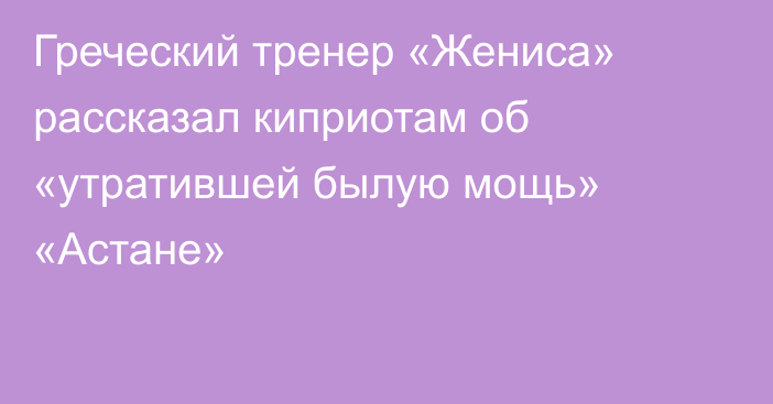 Греческий тренер «Жениса» рассказал киприотам об «утратившей былую мощь» «Астане»