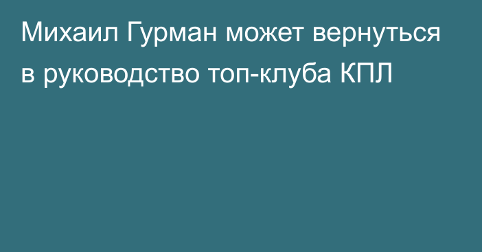 Михаил Гурман может вернуться в руководство топ-клуба КПЛ