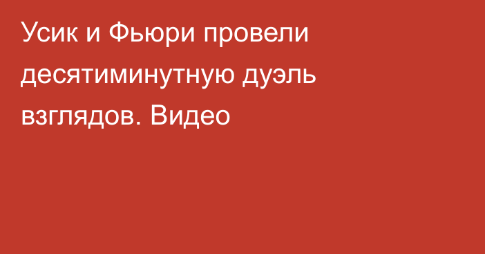 Усик и Фьюри провели десятиминутную дуэль взглядов. Видео