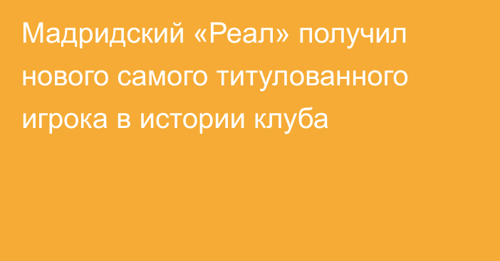 Мадридский «Реал» получил нового самого титулованного игрока в истории клуба