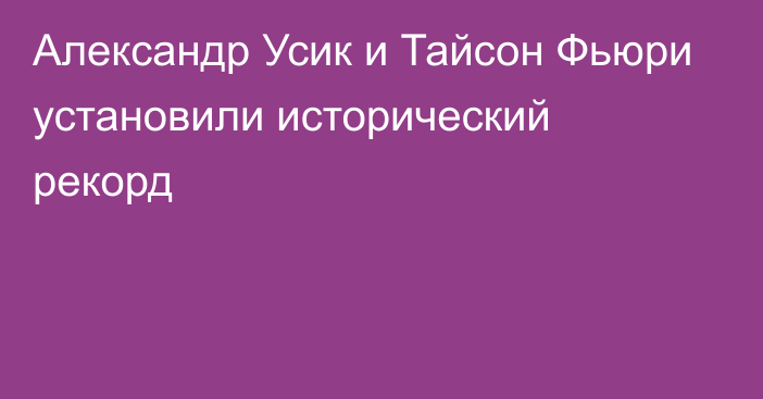 Александр Усик и Тайсон Фьюри установили исторический рекорд