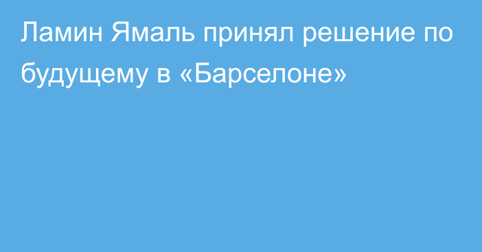 Ламин Ямаль принял решение по будущему в «Барселоне»