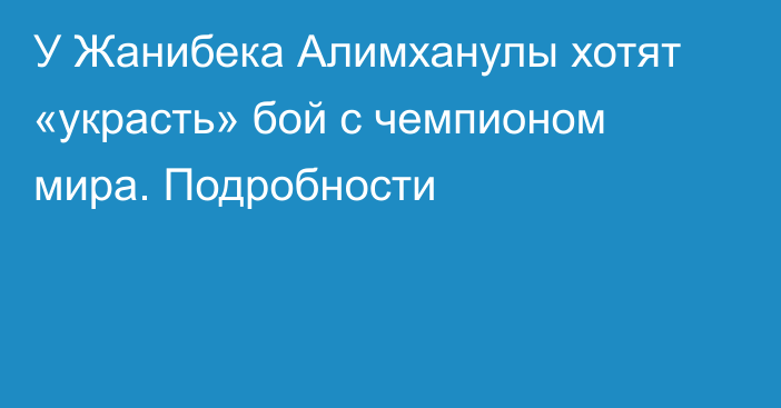 У Жанибека Алимханулы хотят «украсть» бой с чемпионом мира. Подробности