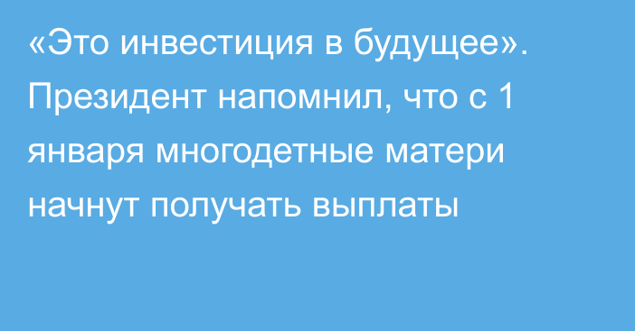 «Это инвестиция в будущее». Президент напомнил, что с 1 января многодетные матери начнут получать выплаты