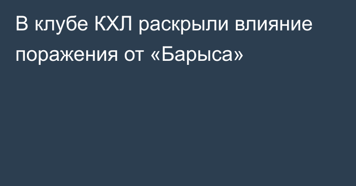 В клубе КХЛ раскрыли влияние поражения от «Барыса»