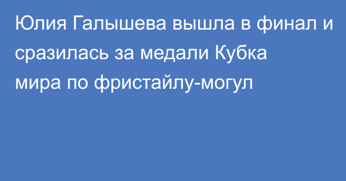 Юлия Галышева вышла в финал и сразилась за медали Кубка мира по фристайлу-могул