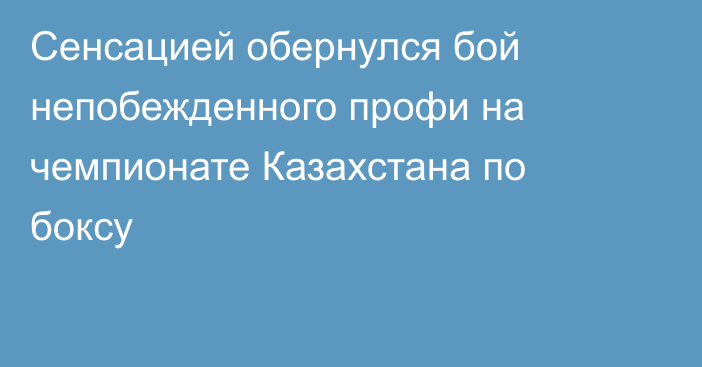 Сенсацией обернулся бой непобежденного профи на чемпионате Казахстана по боксу