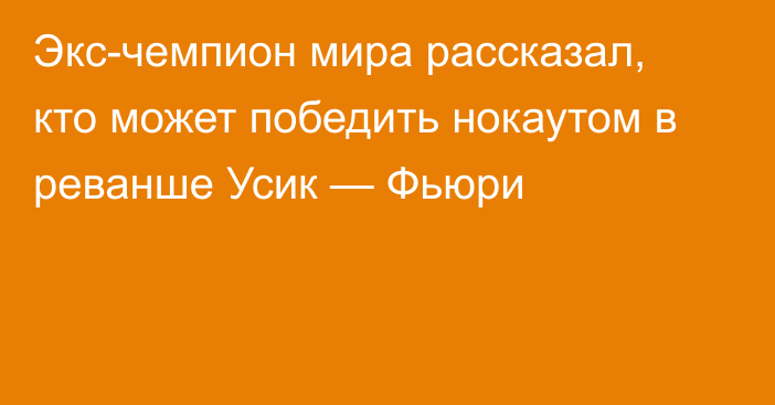 Экс-чемпион мира рассказал, кто может победить нокаутом в реванше Усик — Фьюри