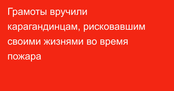 Грамоты вручили карагандинцам, рисковавшим своими жизнями во время пожара