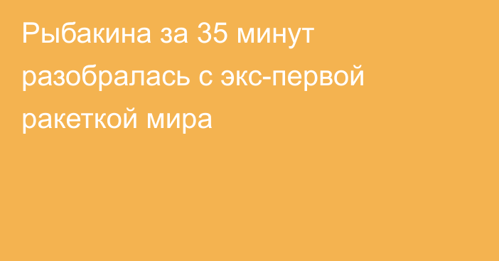 Рыбакина за 35 минут разобралась с экс-первой ракеткой мира