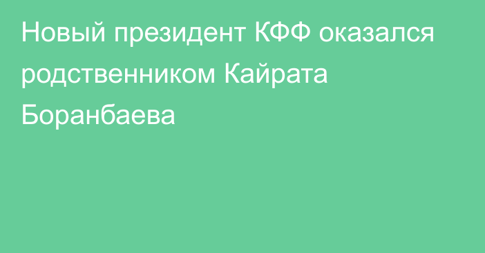 Новый президент КФФ оказался родственником Кайрата Боранбаева