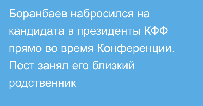 Боранбаев набросился на кандидата в президенты КФФ прямо во время Конференции. Пост занял его близкий родственник