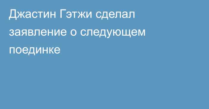 Джастин Гэтжи сделал заявление о следующем поединке