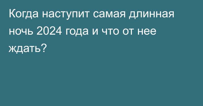 Когда наступит самая длинная ночь 2024 года и что от нее ждать?