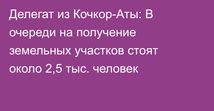 Делегат из Кочкор-Аты: В очереди на получение земельных участков стоят около 2,5 тыс. человек