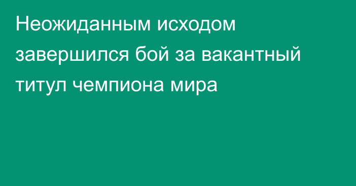 Неожиданным исходом завершился бой за вакантный титул чемпиона мира