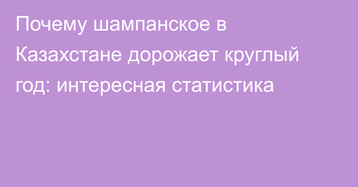 Почему шампанское в Казахстане дорожает круглый год: интересная статистика