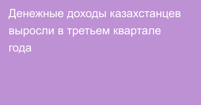 Денежные доходы казахстанцев выросли в третьем квартале года