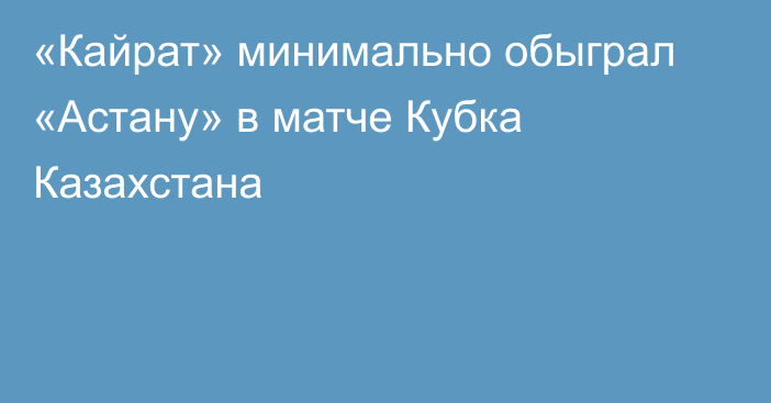 «Кайрат» минимально обыграл «Астану» в матче Кубка Казахстана