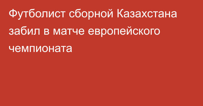 Футболист сборной Казахстана забил в матче европейского чемпионата