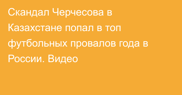 Скандал Черчесова в Казахстане попал в топ футбольных провалов года в России. Видео