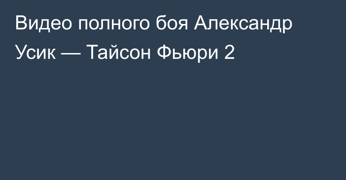 Видео полного боя Александр Усик — Тайсон Фьюри 2