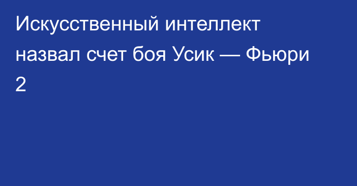 Искусственный интеллект назвал счет боя Усик — Фьюри 2