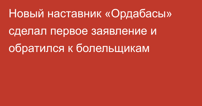 Новый наставник «Ордабасы» сделал первое заявление и обратился к болельщикам