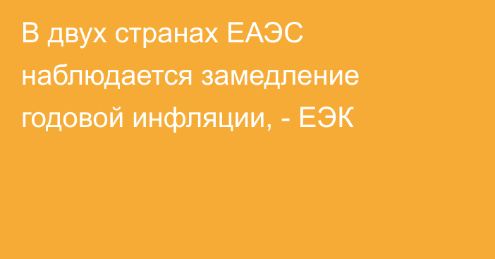 В двух странах ЕАЭС наблюдается замедление годовой инфляции, - ЕЭК