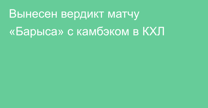 Вынесен вердикт матчу «Барыса» с камбэком в КХЛ